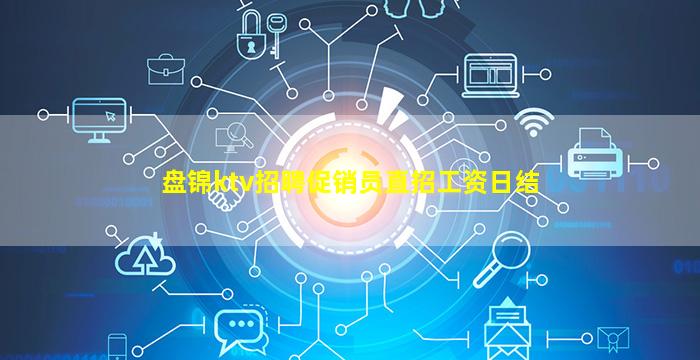 盘锦ktv招聘促销员直招工资日结